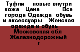 Туфли 39 новые внутри кожа › Цена ­ 1 000 - Все города Одежда, обувь и аксессуары » Женская одежда и обувь   . Московская обл.,Железнодорожный г.